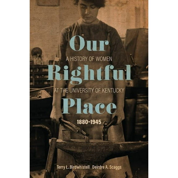 Topics in Kentucky History Our Rightful Place: A History of Women at the University of Kentucky, 1880-1945, (Hardcover)