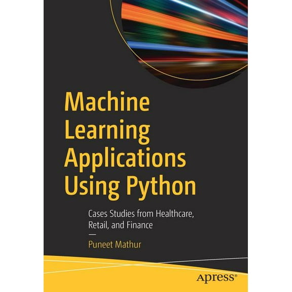 Machine Learning Applications Using Python: Cases Studies from Healthcare, Retail, and Finance, (Paperback)