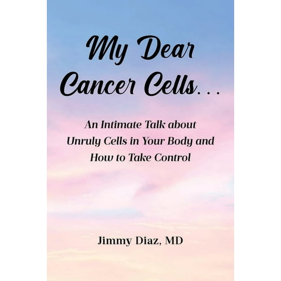 My Dear Cancer Cells...: An Intimate Talk about Unruly Cells in Your Body and How to Take Control, (Paperback)