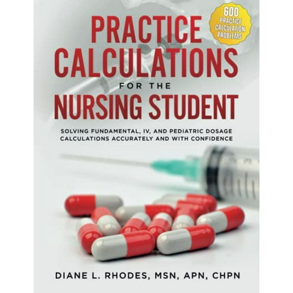 Pre-Owned Practice Calculations for the Nursing Student: Solving Fundamental, IV, and Pediatric Dosage Calculations Accurately and with Confidence, 9781733838481, 1733838481, Paperback,