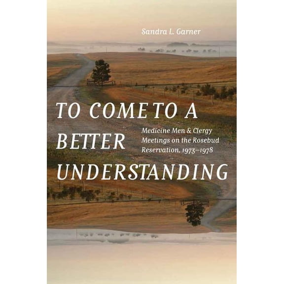 To Come to a Better Understanding: Medicine Men and Clergy Meetings on the Rosebud Reservation, 1973-1978, (Hardcover)