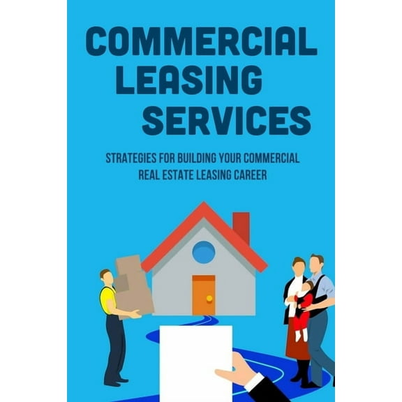 Commercial Leasing Services: Strategies For Building Your Commercial Real Estate Leasing Career: Commercial Real Estate Leasing Strategies (Paperback)