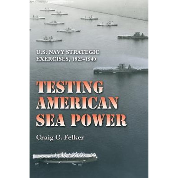 Pre-Owned Testing American Sea Power: U.S. Navy Strategic Exercises, 1923-1940 (Paperback) by Craig C Felker