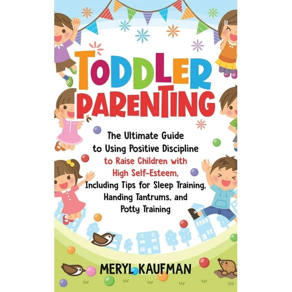 Toddler Parenting: The Ultimate Guide to Using Positive Discipline to Raise Children with High Self-Esteem, Including Ti, (Hardcover)