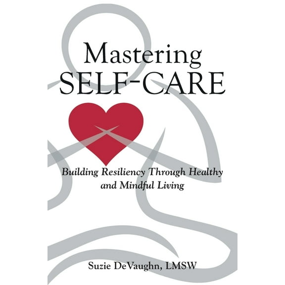 Mastering Self-Care: Building Resiliency Through Healthy and Mindful Living, (Paperback)