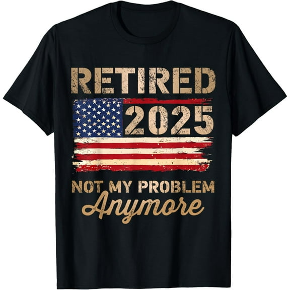Retired 2025 not my problem anymore US flag for retirement T-Shirt Casual Short Sleeve Shirt
