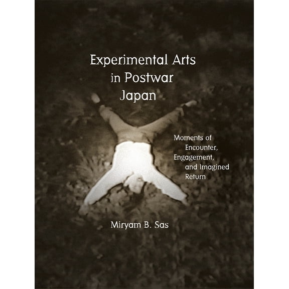 Harvard East Asian Monographs: Experimental Arts in Postwar Japan: Moments of Encounter, Engagement, and Imagined Return (Hardcover)