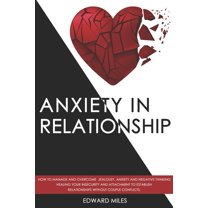 Anxiety in Relationship: How to Manage and Overcome Jealousy, Anxiety and Negative Thinking. Healing Your Insecurity and Attachment to Establish Relationships without Couple Conflicts. (Paperback)