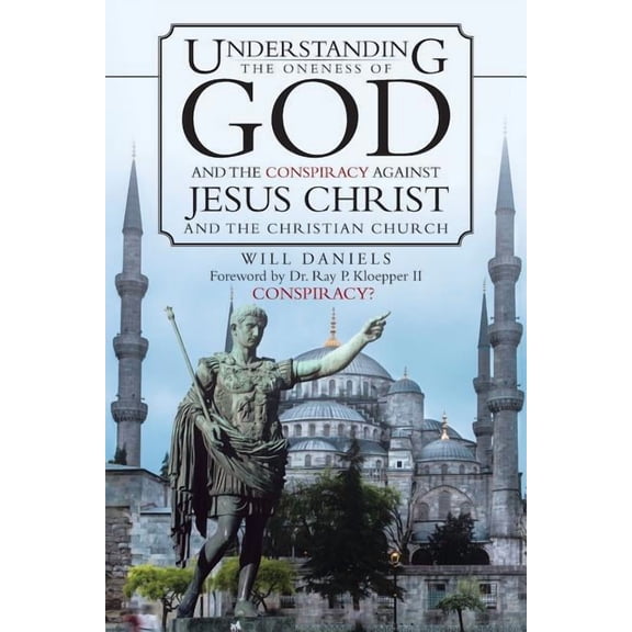Understanding the Oneness of God and the Conspiracy Against Jesus Christ and the Christian Church (Paperback) by Will Daniels