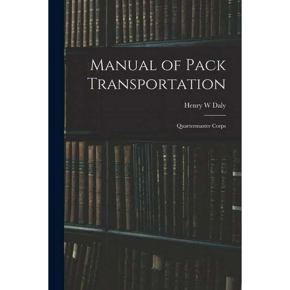 Manual of Pack Transportation: Quartermaster Corps (Paperback)