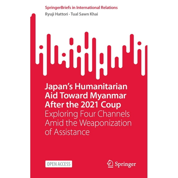 Springerbriefs in International Relation Japan's Humanitarian Aid Toward Myanmar After the 2021 Coup: Exploring Four Channels Amid the Weaponization of Assistanc, (Paperback)