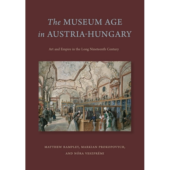 The Museum Age in Austria-Hungary: Art and Empire in the Long Nineteenth Century, (Hardcover)