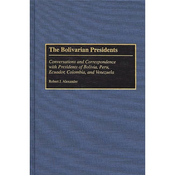 The Bolivarian Presidents: Conversations and Correspondence with Presidents of Bolivia, Peru, Ecuador, Colombia, and Ven, (Hardcover)