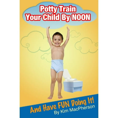 Potty Train Your Child by NOON...and Have FUN Doing It! - (Best Way To Potty Train A Child)