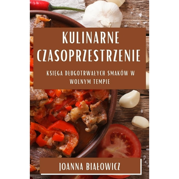 Kulinarne Czasoprzestrzenie: Księga Dlugotrwalych SmakÃ³w w Wolnym Tempie, (Paperback)
