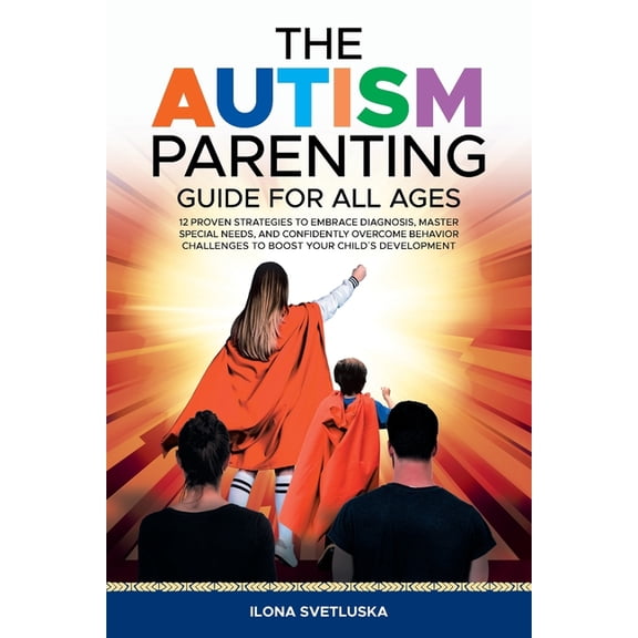 The Autism Parenting Guide for All Ages: 12 Proven Strategies to Embrace Diagnosis, Master Special Needs, and Confidentl, (Paperback)