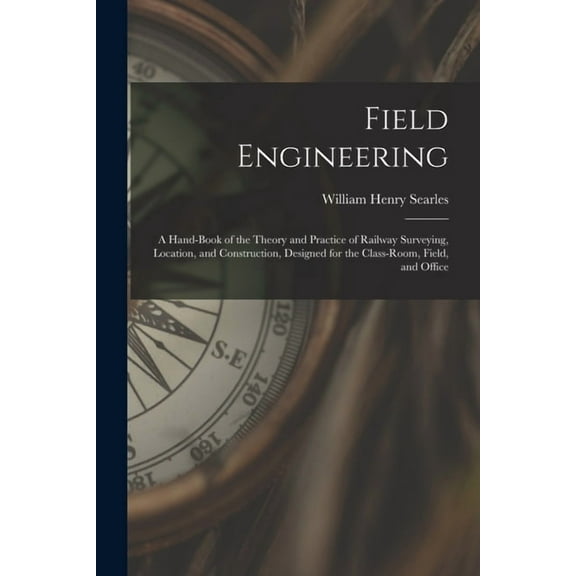 Field Engineering: A Hand-Book of the Theory and Practice of Railway Surveying, Location, and Construction, Designed for the Class-Room, Field, and Office (Paperback)