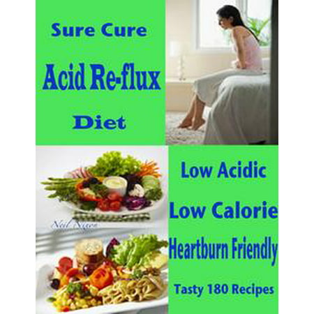 Sure Cure Acid Re-flux Diet : Low Acidic Low Calorie Heartburn Friendly Tasty 180 Recipes - (Best Thing To Cure Heartburn)