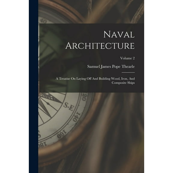 Naval Architecture: A Treatise On Laying Off And Building Wood, Iron, And Composite Ships; Volume 2 (Paperback)