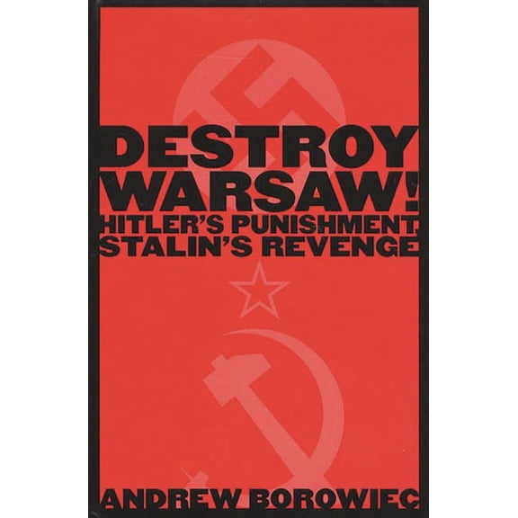 Destroy Warsaw!: Hitler's Punishment, Stalin's Revenge, (Hardcover)