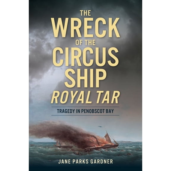 Disaster The Wreck of the Circus Ship Royal Tar: Tragedy in Penobscot Bay, (Paperback)
