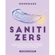 Homemade Sanitizers : Give Your Loved Ones A Complete Protection from Harmful Germs, Bacteria, and Viruses (Paperback)