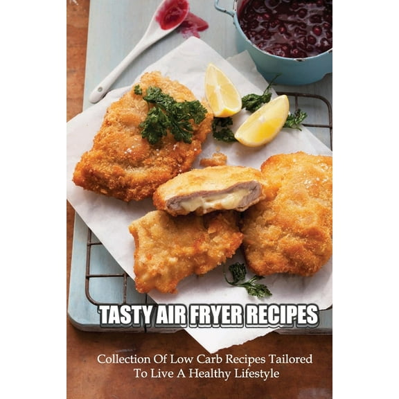 Tasty Air Fryer Recipes: Collection Of Low Carb Recipes Tailored To Live A Healthy Lifestyle: Healthy & Low-Carb Recipes (Paperback)