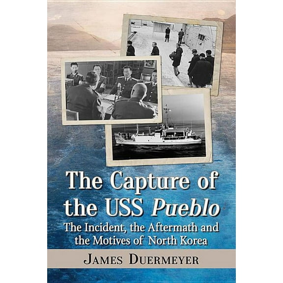 The Capture of the USS Pueblo: The Incident, the Aftermath and the Motives of North Korea, (Paperback)