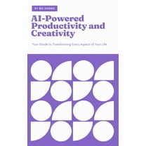 AI-Powered Productivity and Creativity: Your Guide to Transforming Every Aspect of Your Life, (Paperback)