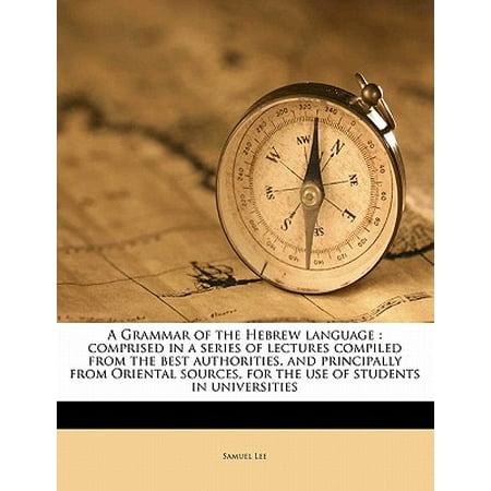 A Grammar of the Hebrew Language : Comprised in a Series of Lectures Compiled from the Best Authorities, and Principally from Oriental Sources, for the Use of Students in