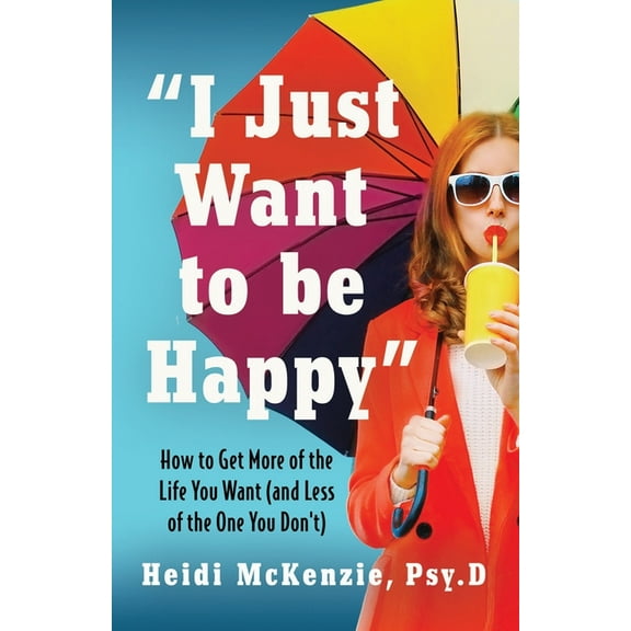 "I Just Want to Be Happy": How to Get More of the Life You Want (and Less of the One You Don't), (Paperback)