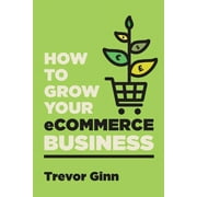 How to Grow your eCommerce Business: The Essential Guide to Building a Successful Multi-Channel Online Business with Google, Shopify, eBay, Amazon & Facebook: The Essential Guide to Building a Success