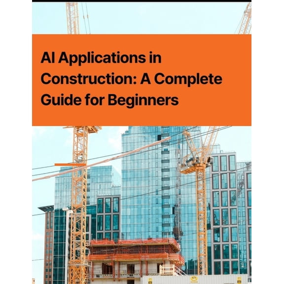 AI Applications in Construction: A Complete Guide for Beginners, (Paperback)