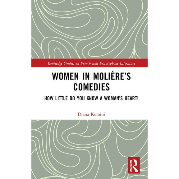 Routledge Studies in French and Francoph Women in Molière's Comedies: How Little Do You Know a Woman's Heart!, (Hardcover)