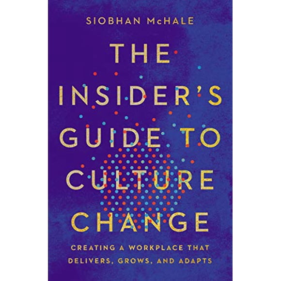 The Insider's Guide to Culture Change: Creating a Workplace That Delivers, Grows, and Adapts