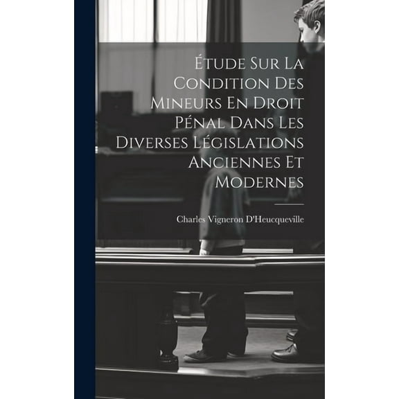 Étude Sur La Condition Des Mineurs En Droit Pénal Dans Les Diverses Législations Anciennes Et Modernes (Hardcover)