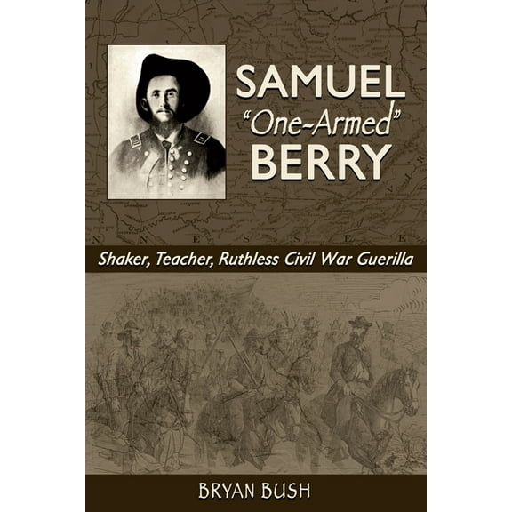 Samuel "One-Armed" Berry: Shaker, Teacher, Ruthless Civil War Guerilla, (Paperback)