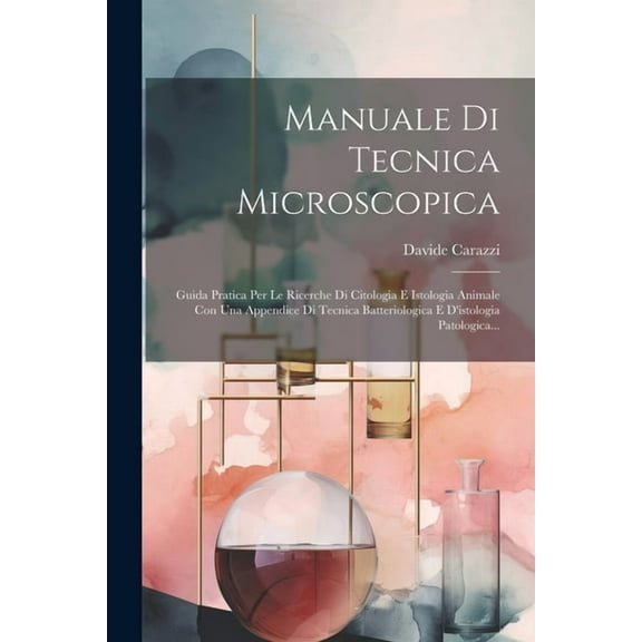Manuale Di Tecnica Microscopica: Guida Pratica Per Le Ricerche Di Citologia E Istologia Animale Con Una Appendice Di Tecnica Batteriologica E D'istologia Patologica... (Paperback)