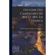 Histoire Des Campagnes De 1814 Et 1815, En France; Volume 1 (Paperback)