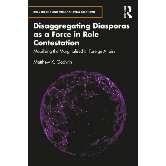 Role Theory and International Relations Disaggregating Diasporas as a Force in Role Contestation: Mobilising the Marginalised in Foreign Affairs, (Hardcover)