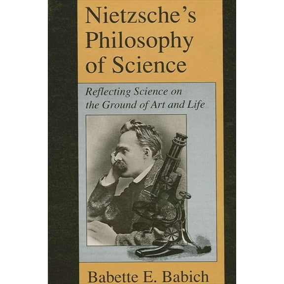 Suny Series, the Margins of Literature Nietzsche's Philosophy of Science: Reflecting Science on the Ground of Art and Life, (Paperback)