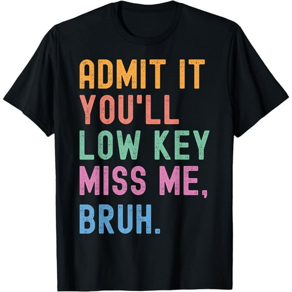 Admit It You'll Low Key Miss Me Bruh Funny Bruh Teacher T-Shirt mens t shirt，black，women，funny，misfits，men，journey，t-shirt