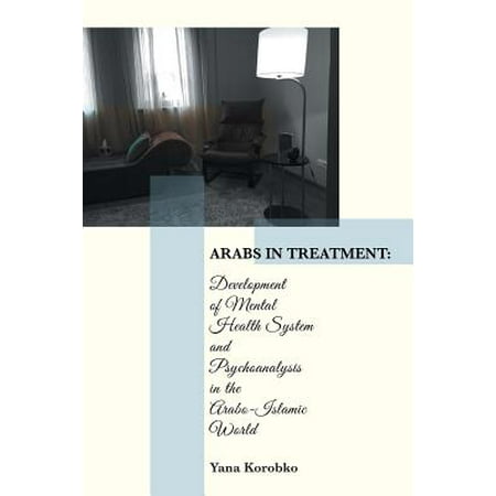 Arabs in Treatment : Development of Mental Health System and Psychoanalysis in the Arabo-Islamic (Best Mental Health System In The World)