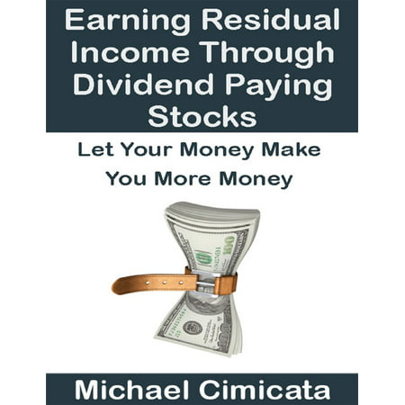 Earning Residual Income Through Dividend Paying Stocks: Let Your Money Make You More Money - (5 Best Dividend Paying Stocks)