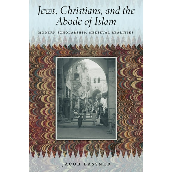 Jews, Christians, and the Abode of Islam: Modern Scholarship, Medieval Realities, (Paperback)
