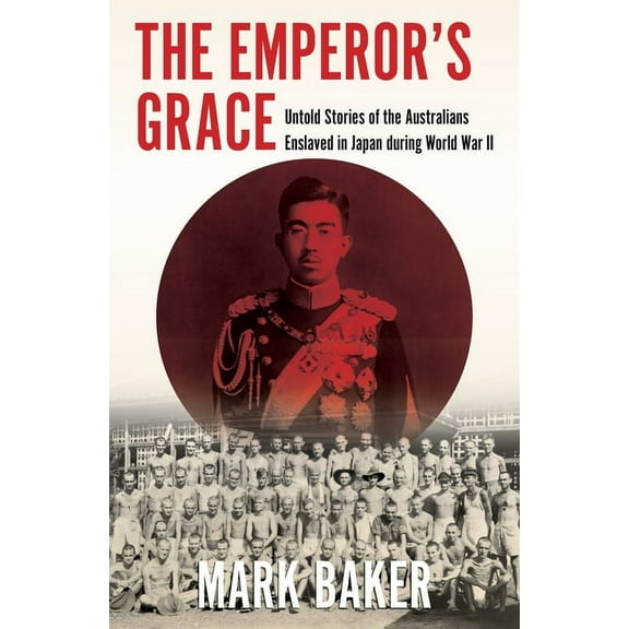 Australian History: The Emperor's Grace : Untold Stories of the Australians Enslaved in Japan during World War II (Paperback)