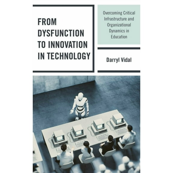 From Dysfunction to Innovation in Technology: Overcoming Critical Infrastructure and Organizational Dynamics in Educatio, (Paperback)
