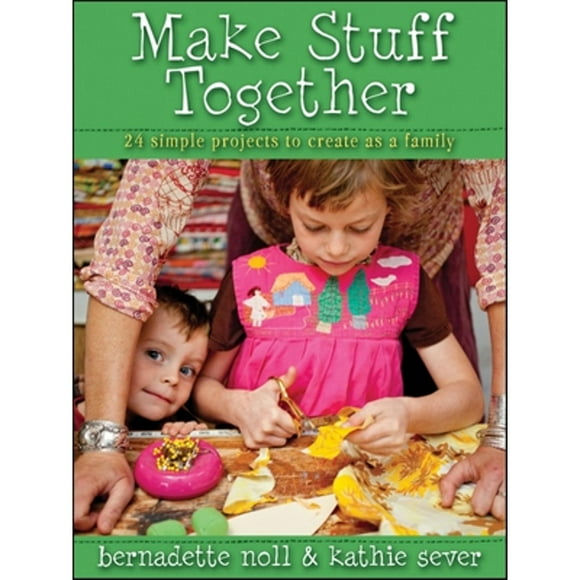 Pre-Owned Make Stuff Together: 24 Simple Projects to Create as a Family (Paperback 9780470630198) by Bernadette Noll, Kathie Sever
