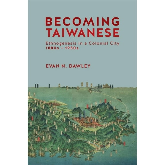 Harvard East Asian Monographs: Becoming Taiwanese: Ethnogenesis in a Colonial City, 1880s to 1950s (Hardcover)