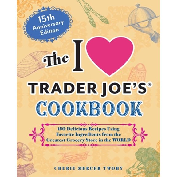 Pre-Owned The I Love Trader Joe's Cookbook: 15th Anniversary Edition: 150 Delicious Recipes Using Favorite Ingredients from the Greatest Grocery Store in the Wo (Paperback) 1646047818 9781646047819